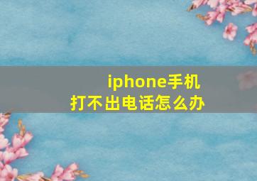 iphone手机打不出电话怎么办