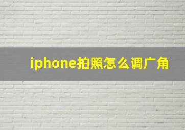 iphone拍照怎么调广角