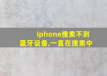 iphone搜索不到蓝牙设备,一直在搜索中