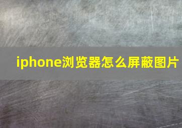 iphone浏览器怎么屏蔽图片