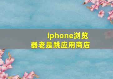 iphone浏览器老是跳应用商店