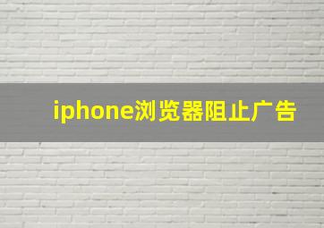 iphone浏览器阻止广告