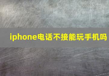 iphone电话不接能玩手机吗