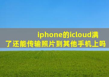 iphone的icloud满了还能传输照片到其他手机上吗