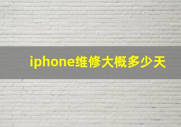 iphone维修大概多少天