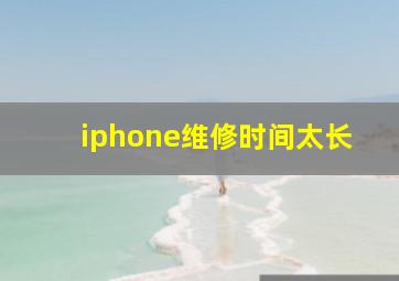 iphone维修时间太长