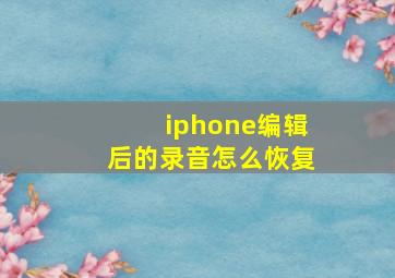 iphone编辑后的录音怎么恢复