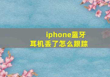 iphone蓝牙耳机丢了怎么跟踪