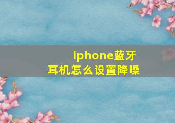 iphone蓝牙耳机怎么设置降噪