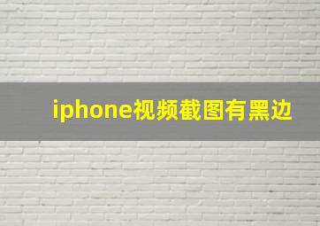 iphone视频截图有黑边