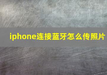 iphone连接蓝牙怎么传照片