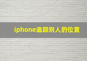 iphone追踪别人的位置