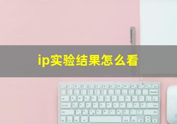 ip实验结果怎么看