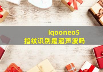 iqooneo5指纹识别是超声波吗