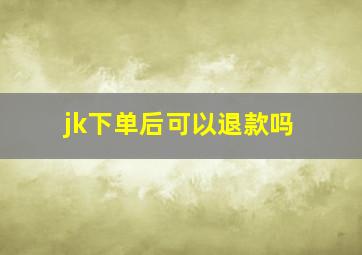 jk下单后可以退款吗