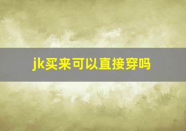 jk买来可以直接穿吗