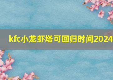 kfc小龙虾塔可回归时间2024