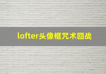 lofter头像框咒术回战