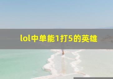 lol中单能1打5的英雄