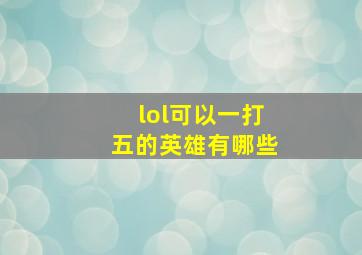 lol可以一打五的英雄有哪些