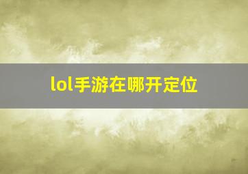 lol手游在哪开定位