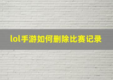 lol手游如何删除比赛记录