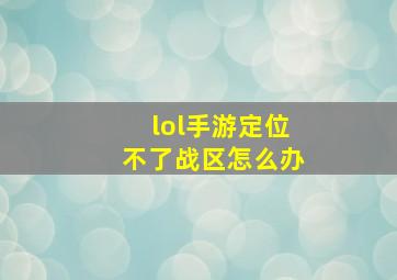 lol手游定位不了战区怎么办