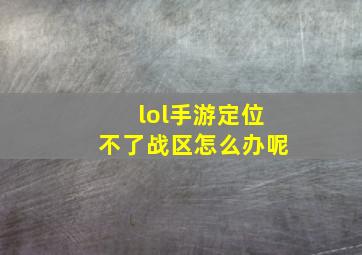 lol手游定位不了战区怎么办呢