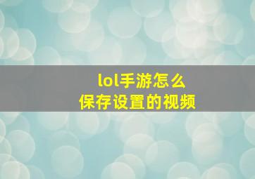 lol手游怎么保存设置的视频