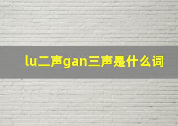 lu二声gan三声是什么词