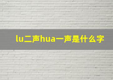 lu二声hua一声是什么字