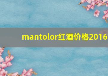 mantolor红酒价格2016