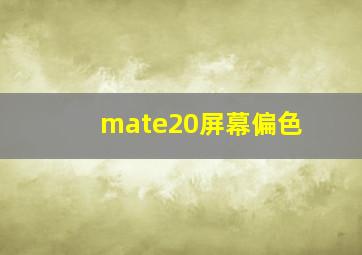 mate20屏幕偏色