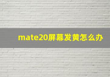 mate20屏幕发黄怎么办