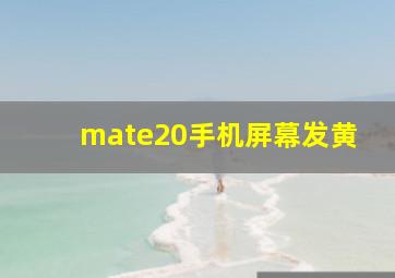 mate20手机屏幕发黄