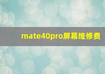 mate40pro屏幕维修费