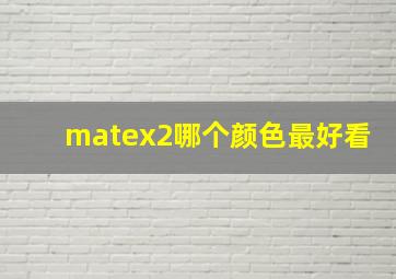 matex2哪个颜色最好看