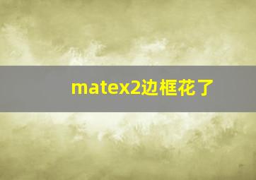 matex2边框花了