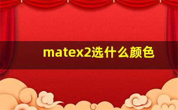 matex2选什么颜色