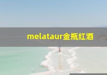 melataur金瓶红酒