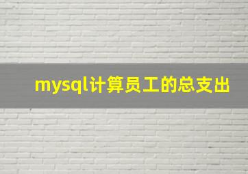 mysql计算员工的总支出