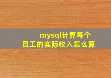 mysql计算每个员工的实际收入怎么算