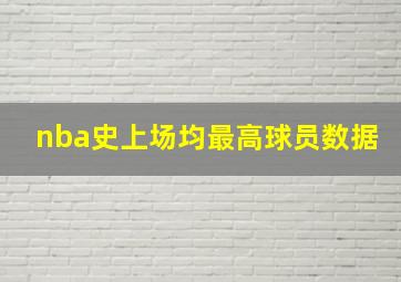 nba史上场均最高球员数据