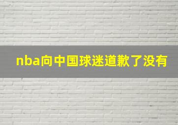 nba向中国球迷道歉了没有