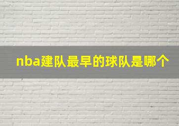 nba建队最早的球队是哪个