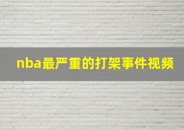 nba最严重的打架事件视频