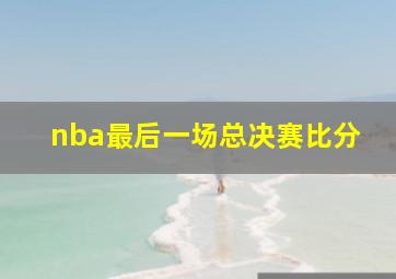 nba最后一场总决赛比分