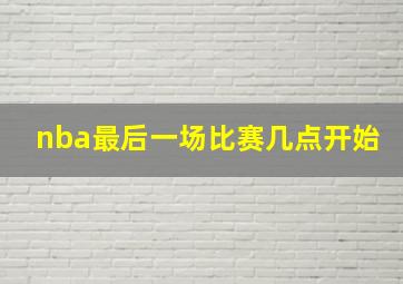 nba最后一场比赛几点开始