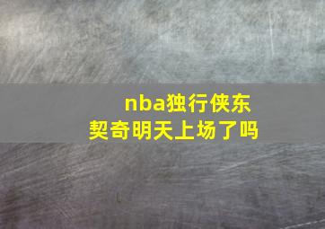 nba独行侠东契奇明天上场了吗