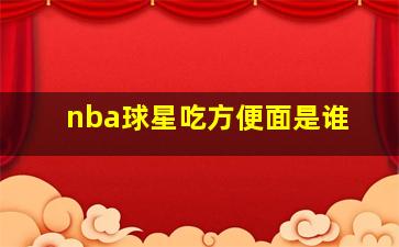 nba球星吃方便面是谁